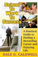 School To Work To Success: A Practical Guide to Finding a Rewarding Career and Enjoying Life 1930580762 Book Cover