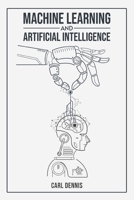 Machine Learning and Artificial Intelligence: A Comprehensive Guide to Understanding and Implementing ML and AI 3988313688 Book Cover