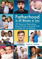 Fatherhood in 60 Minutes or Less : 101 Humorous Observations, Rules of Thumb and Untold Truths 1620236435 Book Cover