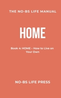 THE NO-BS LIFE MANUAL: Book 4: HOME--How to Live on Your Own (The NO-BS Life Manual Series) B0GRLX125H Book Cover