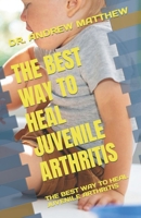 THE BEST WAY TO HEAL JUVENILE ARTHRITIS: THE BEST WAY TO HEAL JUVENILE ARTHRITIS B0BVCY3PST Book Cover