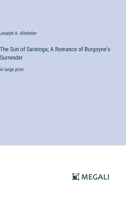 The Sun of Saratoga; A Romance of Burgoyne's Surrender: in large print 3387300050 Book Cover