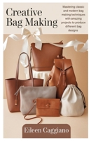 Creative Bag Making: Mastering classic and modern bag making techniques with amazing projects to produce different bag designs B0DX5T8RPR Book Cover