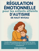 Régulation émotionnelle pour les enfants atteints d'autisme de haut niveau: Guide des parents pour favoriser les liens sociaux, surmonter les crises et soutenir la croissance (French Edition) B0FDJXHHVX Book Cover