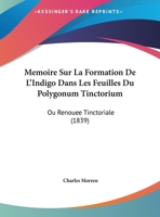 Memoire Sur La Formation De L'Indigo Dans Les Feuilles Du Polygonum Tinctorium: Ou Renouee Tinctoriale (1839) 1120401305 Book Cover