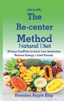 The Re-center Method Natural Diet: 90 days FuelPrint to Boost Your Metabolism Restore Energy & Shed Pounds 1950838056 Book Cover