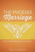The Phoenix Marriage: God creates beauty out of ashes 0692266097 Book Cover