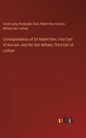 Correspondence of Sir Robert Kerr, First Earl of Ancram, and His Son William, Third Earl of Lothian 3385363470 Book Cover