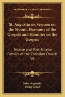 St. Augustin on Sermon on the Mount, Harmony of the Gospels and Homilies on the Gospels: Nicene and Post-Nicene Fathers of the Christian Church V6 116262888X Book Cover