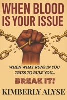 WHEN BLOOD IS YOUR ISSUE: WHEN WHAT RUNS IN YOU TRIES TO RULE YOU... BREAK IT! B0FK1YVNWN Book Cover