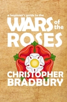 A Beginner's Guide to the Wars of the Roses 1534911545 Book Cover