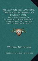 An Essay on the Symptoms, Causes, and Treatment, of Inversio Uteri: With a History of the Successful Extirpation of That Organ, During the Chronic St 1377404196 Book Cover