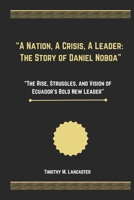 “A Nation, A Crisis, A Leader: The Story of Daniel Noboa”: “The Rise, Struggles, and Vision of Ecuador’s Bold New Leader” B0F52R7HKX Book Cover