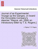 Journal of an Experimental Voyage up the Ganges, on board the Honorable Company's steamer "Megna, etc. [With an introductory letter by T. E. Rogers.] 1241166749 Book Cover