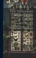 Ten Thousand Wonderful Things: Comprising Whatever Is Marvellous and Rare, Curious, Eccentric and Extraordinary in All Ages and Nations 1019664320 Book Cover