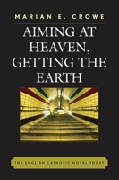Aiming at Heaven, Getting the Earth: The English Catholic Novel Today 073911641X Book Cover