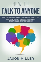 How to Talk to Anyone: How Anyone Can Master the Art of Small Talk, Build Stronger Communication and Make a Killer First Impression 1709538449 Book Cover