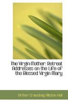 The Virgin Mother: Retreat Addresses on the Life of the Blessed Virgin Mary 102209369X Book Cover
