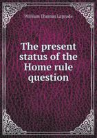 The Present Status of the Home Rule Question 1359561439 Book Cover