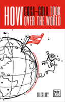 How Coca-Cola Took Over the World: And 100 More Amazing Stories about the World S Greatest Brands 1911498258 Book Cover