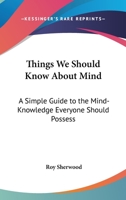 Things We Should Know About Mind: A Simple Guide to the Mind-Knowledge Everyone Should Possess 0766107183 Book Cover