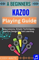 A Beginner kazoo Playing Guide: Easy Tips, Fun Techniques, and Simple Songs to Master the Kazoo Quickly" B0F3WFBS72 Book Cover