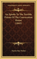 An Epistle to the Terrible Priests of the Convocation House. Re-Printed from the Black Letter Ed., W 116456966X Book Cover