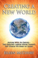 Creating a New World: Nature WILL be obeyed - the greatest lesson never taught, but which we need to Learn B087H963LN Book Cover