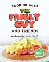 Cooking with the Family Guy and Friends: Even Peter Griffin Can Cook (Sort Of) B0CMXR596W Book Cover