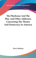The Playhouse and the Play: And Other Addresses Concerning the Theatre and Democracy in America 0548403171 Book Cover