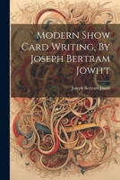 Modern Show Card Writing, By Joseph Bertram Jowitt 1022609017 Book Cover
