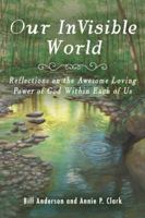 Our Invisible World: Reflections on the Awesome, Loving Power of God Within Each of Us 1982210400 Book Cover