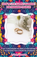 How to Live Happily Married: for Engaged Couples: Top 15 Discussions You Need to Have Before the Wedding for a Strong Relationship B09Y3V2S26 Book Cover