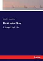 The Greater Glory: A Story of High Life (Classic Reprint) 1241217580 Book Cover