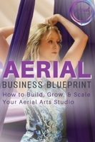 Aerial Business Blueprint: How to Build, Grow, & Scale Your Aerial Arts Studio (Aerial Studio Boost Blueprints) 1918465983 Book Cover
