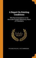 A Report On Existing Conditions: With Recommendations to the Honorable Rudolph Blakenburg, Mayor of Philadelphia 0343679604 Book Cover