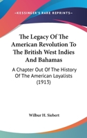 The Legacy of the American Revolution to the British West Indies and Bahamas: A Chapter Out of the History of the American Loyalists 0548682577 Book Cover