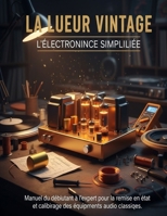 La lueur vintage L'électronique simplifiée: Manuel du débutant à l'expert pour la remise en état et le calibrage des équipements audio classiques. B0G64NWH5D Book Cover