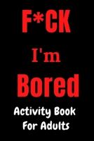 F*CK I'm Bored: Activity Book for Adults B08KH3VJ3Y Book Cover