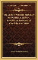 The Lives Of William Mckinley And Garret A. Hobart, Republican Presidential Candidates Of 1896: An Authorized Impartial, Authentic, And Complete ... To The Present Date, With Anecdotes,... 1358322104 Book Cover