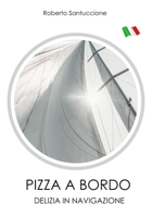 PIZZA A BORDO • DELIZIA IN NAVIGAZIONE: SUCCULENTE PIZZE E FOCACCE SENZA UTILIZZARE IL FORNO (Italian Edition) B0884H7NH7 Book Cover
