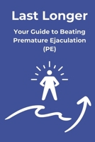 Last Longer: Your Guide to Beating Premature Ejaculation: Proven techniques to delay ejaculation, boost confidence, and take control in the bedroom B0DWKM9N4X Book Cover