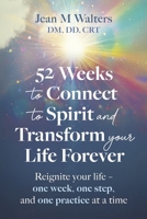 52 Weeks to Connect to Spirit and Transform your Life Forever: Reignite your life - one week, one step, and one practice at a time 0997937572 Book Cover