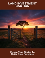 Land Investment Caution: Eleven True Stories To Guide Your Purchase B0FN72NNGS Book Cover