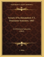 Societe D'AcclImatation V3, Deuxieme Semestre, 1865: Et D'Histoire Naturelle (1865) 1162494824 Book Cover