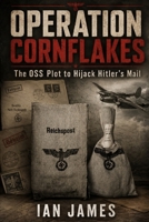 OPERATION CORNFLAKES: The OSS Plot to Hijack Hitler's Mail and Deliver Propaganda into Nazi Germany B0HFT9CL8Q Book Cover