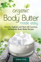 Organic Body Butter Made Easy: Nourish, Hydrate and Heal with Luxurious Homemade Body Butter Recipes 1500768774 Book Cover