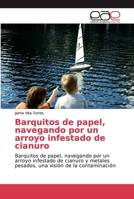 Barquitos de papel, navegando por un arroyo infestado de cianuro: Barquitos de papel, navegando por un arroyo infestado de cianuro y metales pesados, una visión de la contaminación 620003267X Book Cover