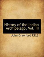 History of the Indian Archipelago; Volume III 1018307710 Book Cover