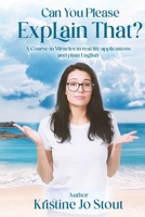Can You Please Explain That?: A Course in Miracles in real life applications and plain English 1960657097 Book Cover